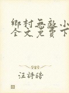 乡村无敌小医仙全文免费下载
