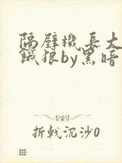 隔壁机长大叔是饿狼by黑暗森林