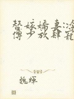 替嫁娇妻:冷情傅少放肆宠