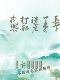 我打造了长生俱乐部免费下载txt