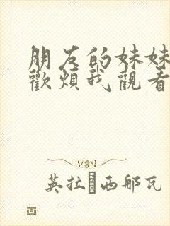 朋友的妹妹只喜欢烦我观看
