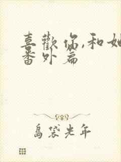 喜欢你,和她们番外篇