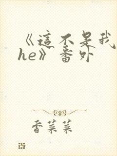 《这不是我要的he》番外