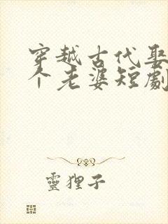 穿越古代娶了三个老婆短剧