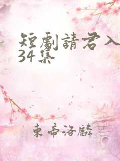 短剧请君入我怀34集