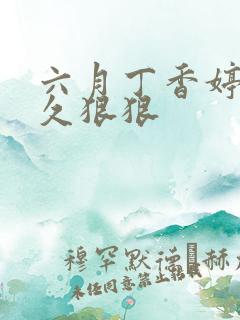 六月丁香婷婷久久狠狠
