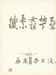 嫡长女她又美又飒小说下装电子书