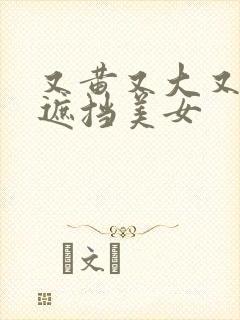 又黄又大又爽无遮挡美女