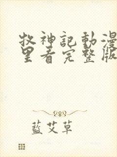 牧神记动漫在哪里看完整版