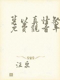 莫以真情祭长生免费观看平台