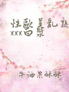 性欧美乱熟妇xxxx白浆