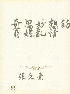 奇思妙想的小说翁媳乱情