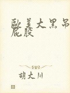 欧美大黑吊操大屁股
