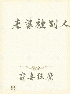 老婆被别人干了