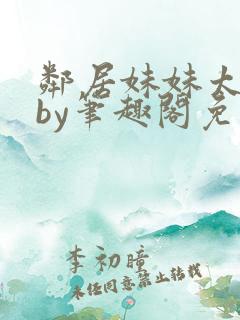 邻居妹妹太香了by笔趣阁免费阅读小说