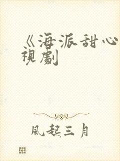 《海派甜心》电视剧