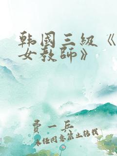 韩国三级《色诱女教师》