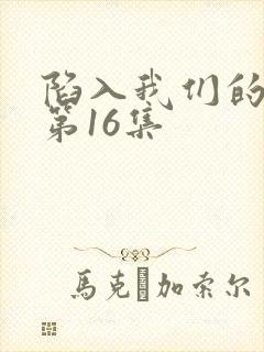 陷入我们的热恋第16集