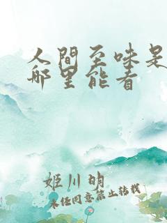 人间至味是清欢哪里能看