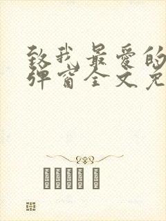致我最爱的你无弹窗全文免费阅读