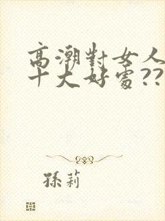 高潮对女人有哪十大好处??