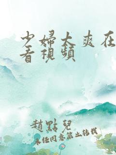 少妇太爽在线观看视频