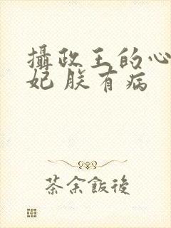摄政王的心尖宠妃 朕有病