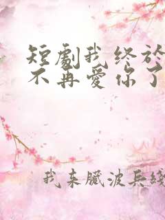 短剧我终于可以不再爱你了免费观看