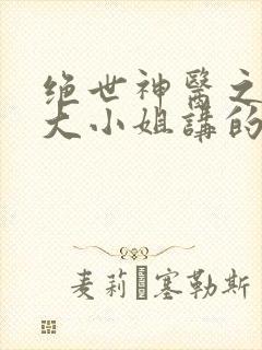 绝世神医之腹黑大小姐讲的什么