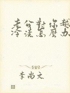 老公对你越来越冷淡怎么办