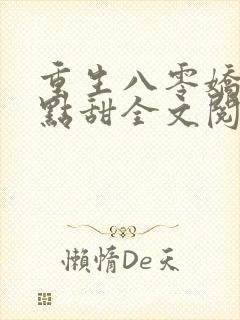 重生八零娇妻有点甜全文阅读