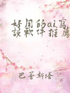 好用的ai写小说软件推荐