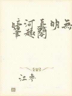 暗河长明无删减笔趣阁