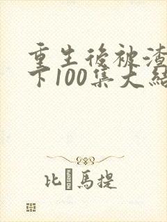 重生后被渣男宠下100集大结局