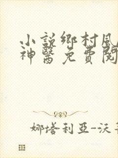 小说乡村风流小神医免费阅读全文