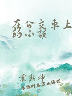 在公交车上被艹的小说