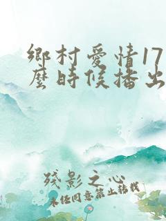 乡村爱情17什么时候播出