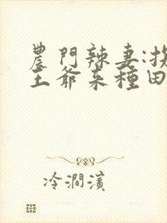 农门辣妻:拐个王爷来种田