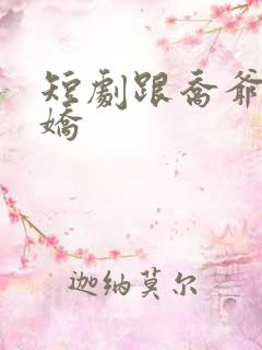 短剧跟乔爷撒个娇