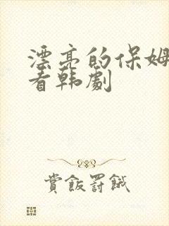 漂亮的保姆在线看韩剧