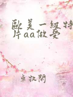 欧美一级特黄大片aa做受