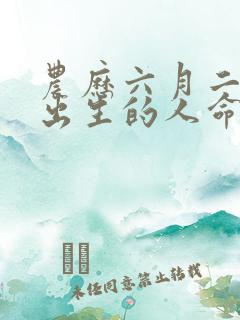 农历六月二十二出生的人命运如何