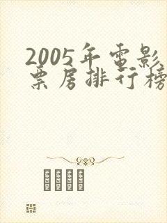 2005年电影票房排行榜前十名
