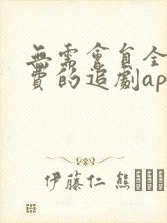 无需会员全部免费的追剧app软件