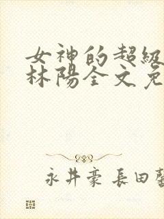 女神的超级赘婿林阳全文免费阅读