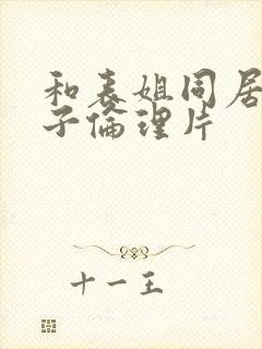 和表姐同居的日子伦理片