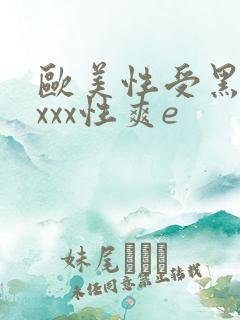 欧美性受黑人xxxx性爽e