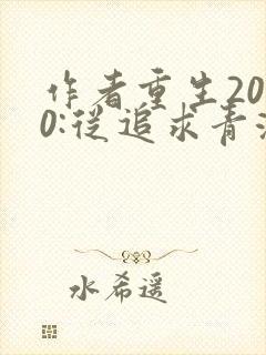 作者重生2000:从追求青涩校花同桌开始小说