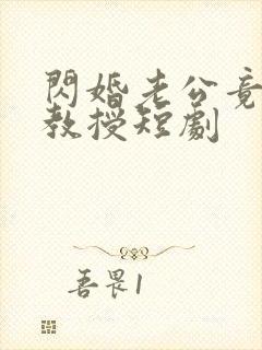 闪婚老公竟是我教授短剧