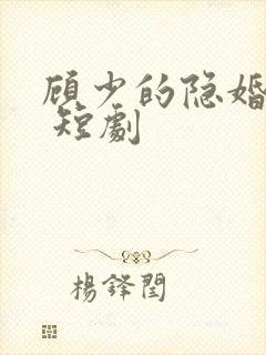 顾少的隐婚罪妻 短剧